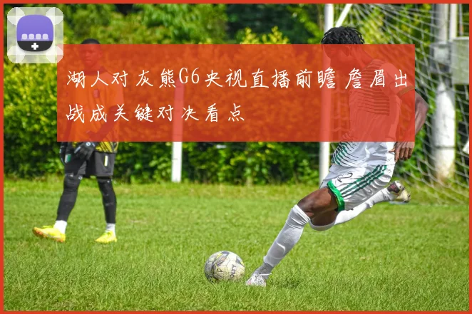 湖人对灰熊G6央视直播前瞻 詹眉出战成关键对决看点
