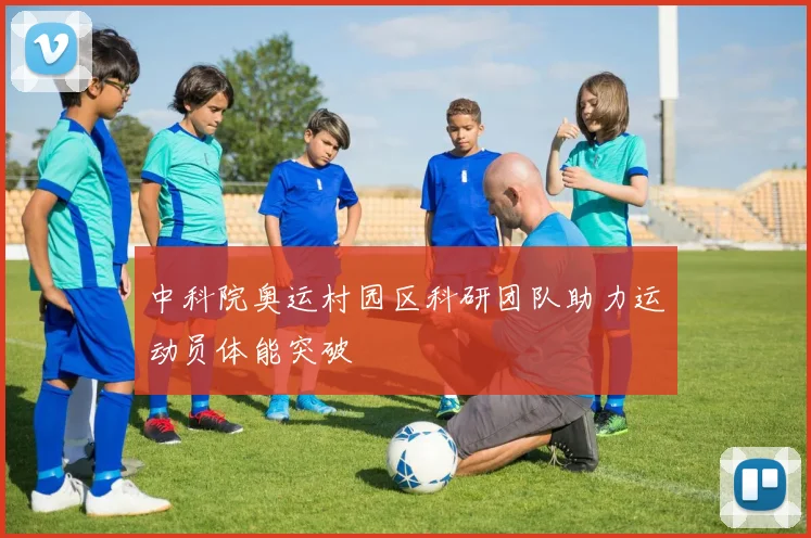 中科院奥运村园区科研团队助力运动员体能突破