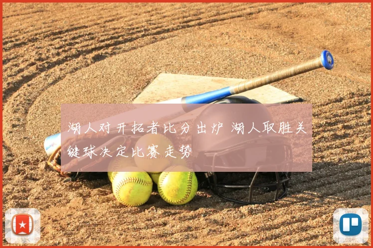 湖人对开拓者比分出炉 湖人取胜关键球决定比赛走势