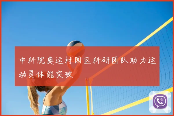 中科院奥运村园区科研团队助力运动员体能突破