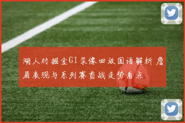 湖人对掘金G1录像回放国语解析 詹眉表现与系列赛首战走势看点