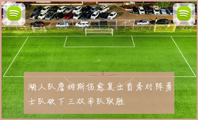 湖人队詹姆斯伤愈复出首秀对阵勇士队砍下三双率队取胜