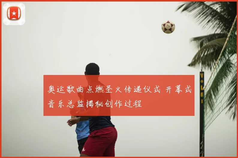 奥运歌曲点燃圣火传递仪式 开幕式音乐总监揭秘创作过程