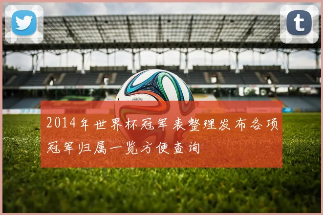 2014年世界杯冠军表整理发布各项冠军归属一览方便查询