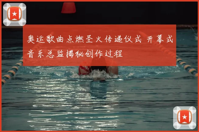 奥运歌曲点燃圣火传递仪式 开幕式音乐总监揭秘创作过程