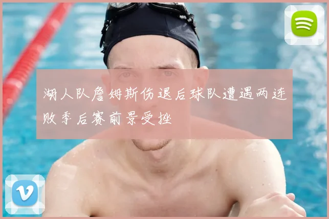 湖人队詹姆斯伤退后球队遭遇两连败季后赛前景受挫