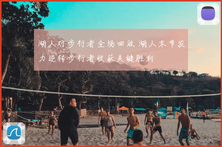 湖人对步行者全场回放 湖人末节发力逆转步行者收获关键胜利