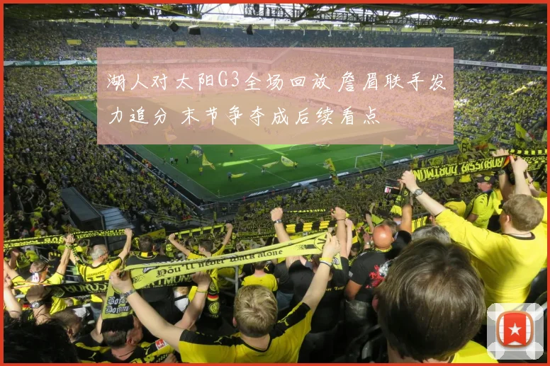 湖人对太阳G3全场回放 詹眉联手发力追分 末节争夺成后续看点