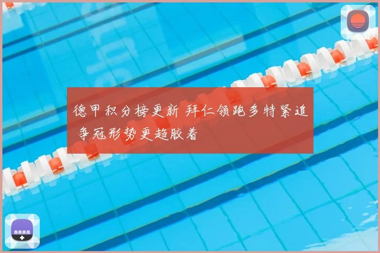 德甲积分榜更新 拜仁领跑多特紧追 争冠形势更趋胶着