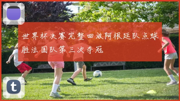 世界杯决赛完整回放阿根廷队点球胜法国队第三次夺冠