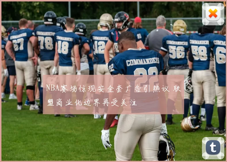 NBA赛场惊现安全套广告引热议 联盟商业化边界再受关注
