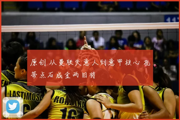 原创 从曼联失意人到意甲核心 孔蒂点石成金两旧将