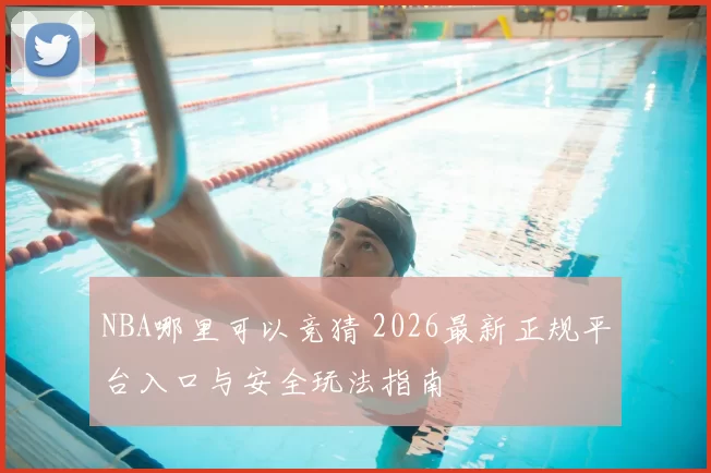 NBA哪里可以竞猜 2026最新正规平台入口与安全玩法指南