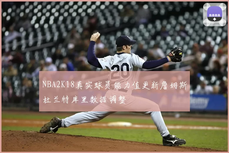 NBA2K18真实球员能力值更新詹姆斯杜兰特库里数据调整