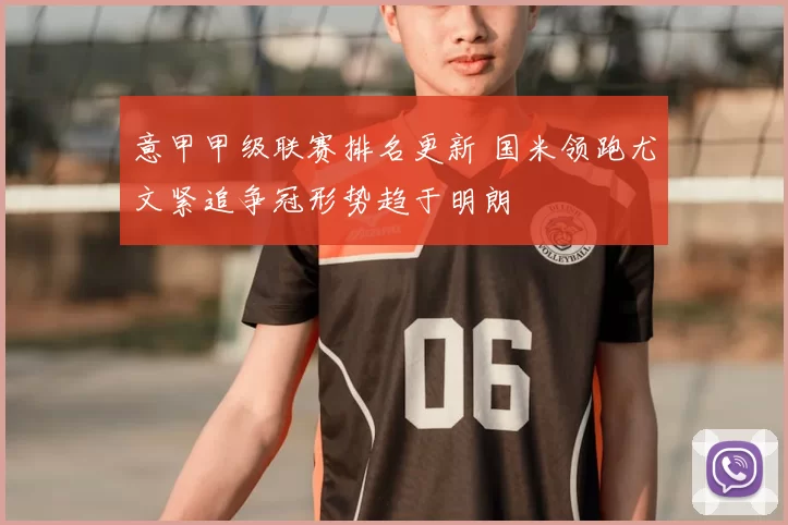 意甲甲级联赛排名更新 国米领跑尤文紧追争冠形势趋于明朗