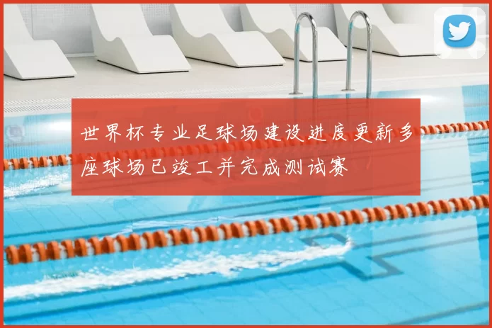 世界杯专业足球场建设进度更新多座球场已竣工并完成测试赛