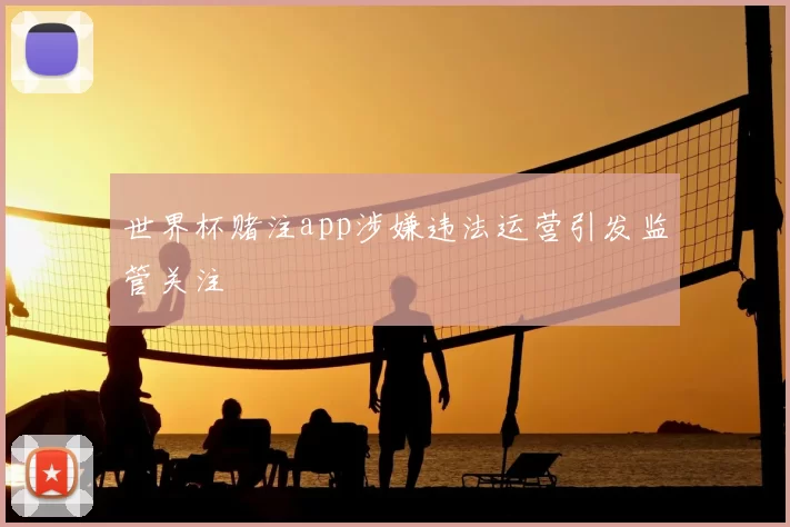 世界杯赌注app涉嫌违法运营引发监管关注