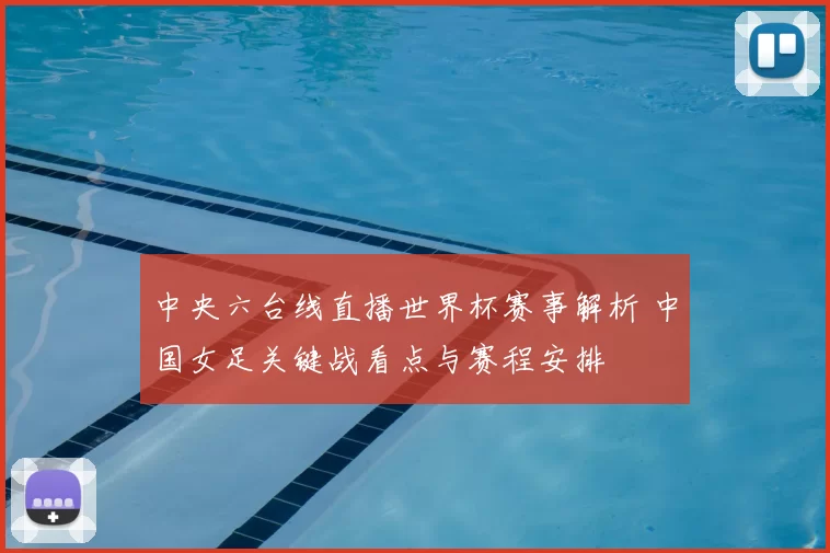 中央六台线直播世界杯赛事解析 中国女足关键战看点与赛程安排
