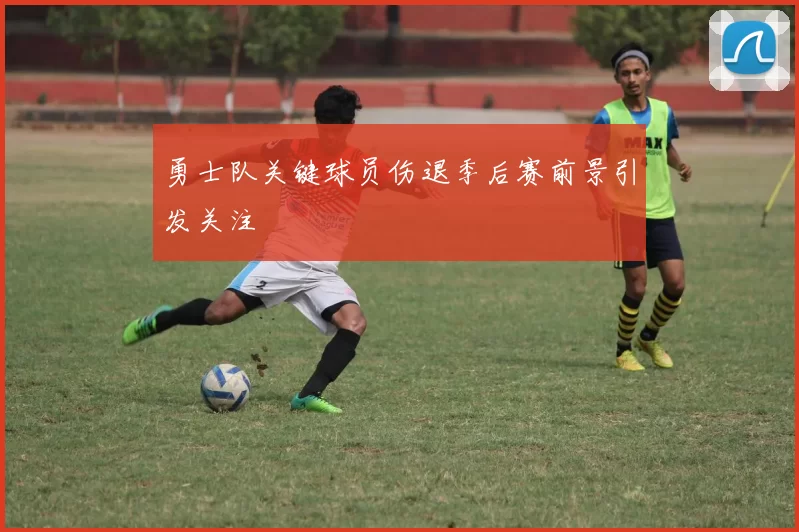 勇士队关键球员伤退季后赛前景引发关注