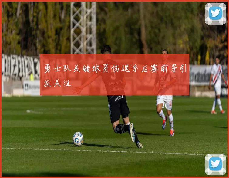 勇士队关键球员伤退季后赛前景引发关注