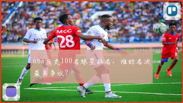nba历史100名球星排名，谁的名次最具争议？