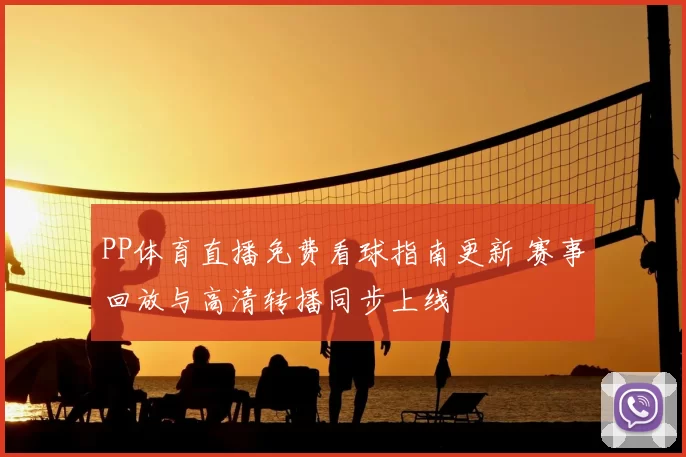 PP体育直播免费看球指南更新 赛事回放与高清转播同步上线