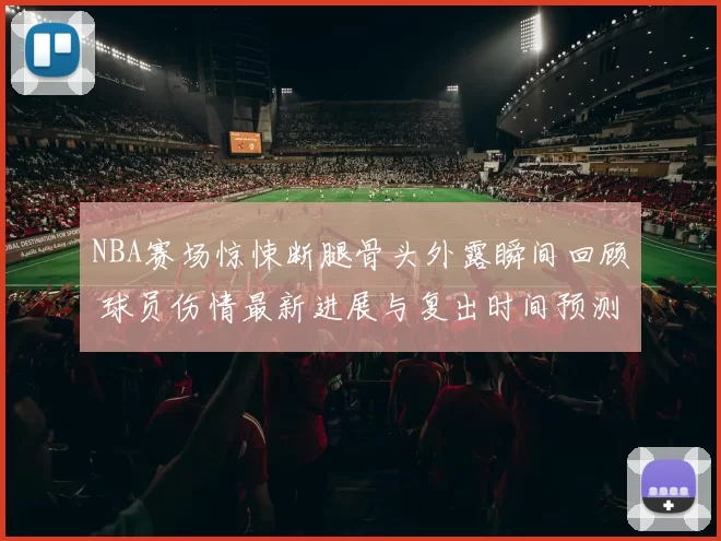NBA赛场惊悚断腿骨头外露瞬间回顾 球员伤情最新进展与复出时间预测