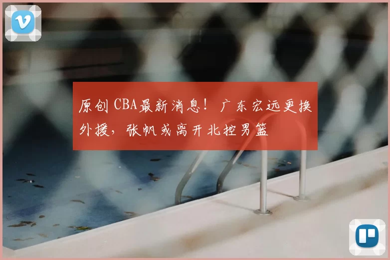 原创 CBA最新消息！广东宏远更换外援，张帆或离开北控男篮