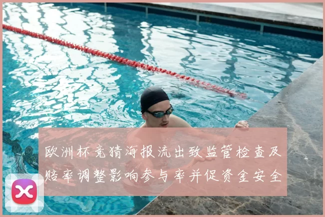欧洲杯竞猜海报流出致监管检查及赔率调整影响参与率并促资金安全审查