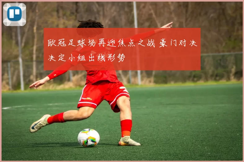 欧冠足球场再迎焦点之战 豪门对决决定小组出线形势