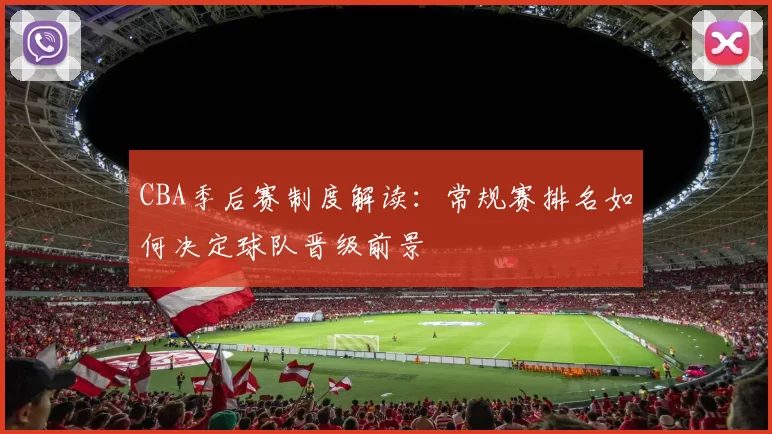 CBA季后赛制度解读：常规赛排名如何决定球队晋级前景
