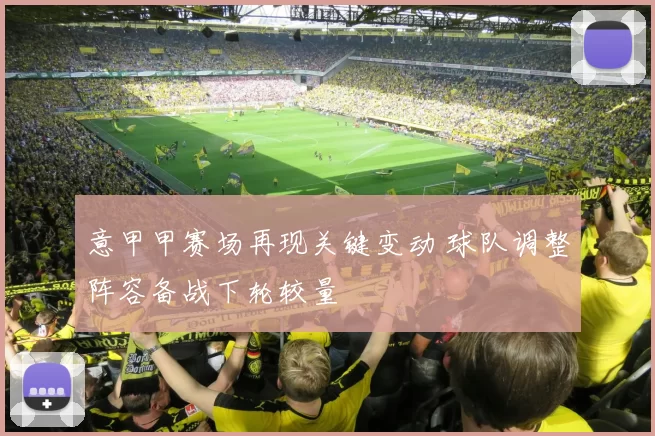 意甲甲赛场再现关键变动 球队调整阵容备战下轮较量