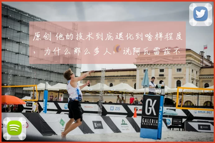 原创 他的技术到底退化到啥样程度，为什么那么多人，说阿瓦雷兹不能打了？