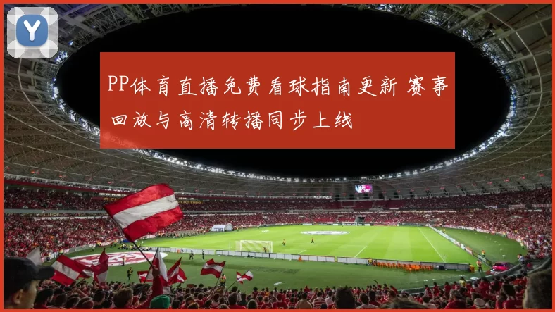 PP体育直播免费看球指南更新 赛事回放与高清转播同步上线