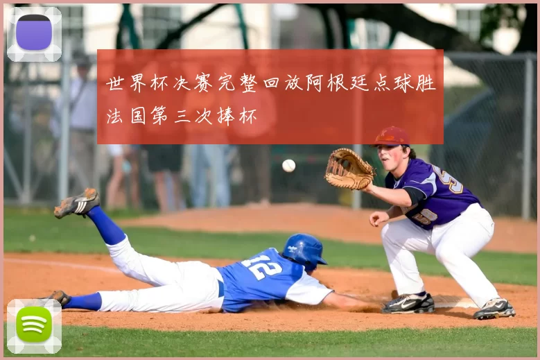 世界杯决赛完整回放阿根廷点球胜法国第三次捧杯