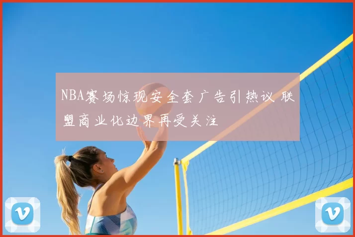 NBA赛场惊现安全套广告引热议 联盟商业化边界再受关注