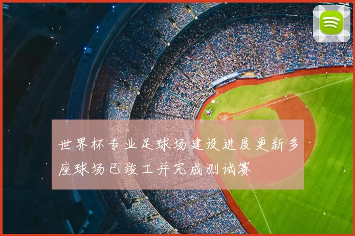 世界杯专业足球场建设进度更新多座球场已竣工并完成测试赛