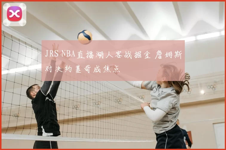 JRS NBA直播湖人客战掘金 詹姆斯对决约基奇成焦点