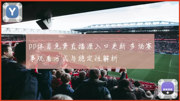pp体育免费直播源入口更新 多场赛事观看方式与稳定性解析