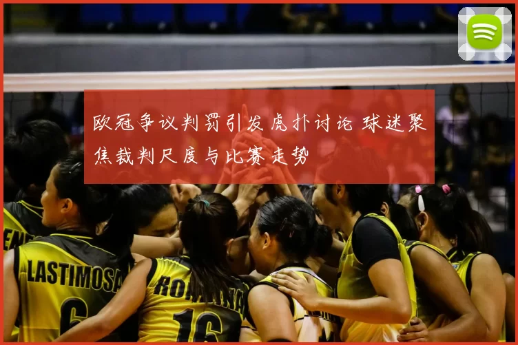 欧冠争议判罚引发虎扑讨论 球迷聚焦裁判尺度与比赛走势